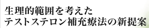 生理的範囲を考えたテストステロン補充療法の新提案